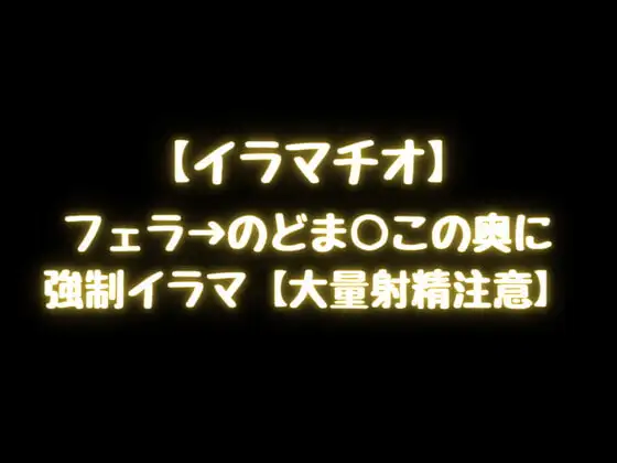 【イラマチオ】フェラ→のどま○この奥に強○イラマ【大量射精注意】