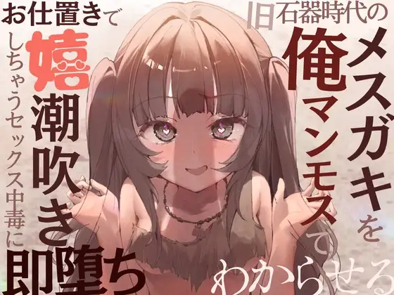【全編オホ声】旧石器時代のメ○ガキを俺マンモスでわからせる〜現代性知識でイキ癖ザコま〇こ調教!お仕置きで嬉潮吹きしちゃうセックス中毒に即堕ち〜