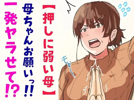 【押しに弱い母】母ちゃんお願いっ!!一発ヤラせて!?