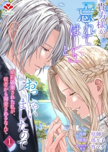 貴方様が「忘れてほしい」とおっしゃいましたので～婚約破棄された私が、従者から溺愛されるなんて～【合本版】１