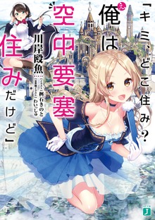 「キミ、どこ住み？ え、俺は空中要塞住みだけど」【電子特典付き】