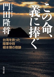 この命、義に捧ぐ 台湾を救った陸軍中将根本博の奇跡