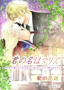 君の名はマリア- 悪徳令嬢だった君が聖女に転生し、とうとう僕は恋をする