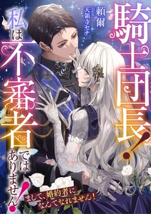 騎士団長！ 私は不審者ではありません！ まして、婚約者になんてなれません！
