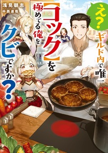 え？ギルド内で唯一【コック】を極めてる俺をクビですか？（TOブックスノベル）