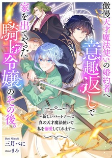 傲慢天才魔法使いの婚約者へ意趣返しで家を出てやった騎士令嬢のその後。 ～新しいパートナーは真の天才魔法使いで私を溺愛してくれます～