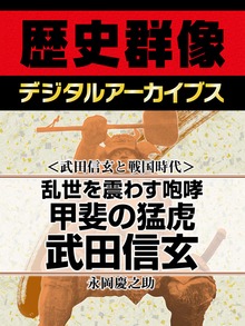 ＜武田信玄と戦国時代＞乱世を震わす咆哮 甲斐の猛虎武田信玄