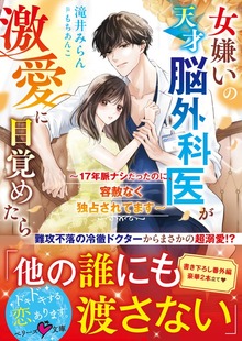 女嫌いの天才脳外科医が激愛に目覚めたら～17年脈ナシだったのに、容赦なく独占されてます～【電子限定SS付き】