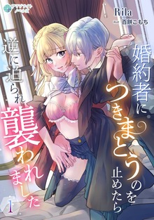 婚約者につきまとうのを止めたら逆に迫られ襲われました（アマゾナイトノベルズ）