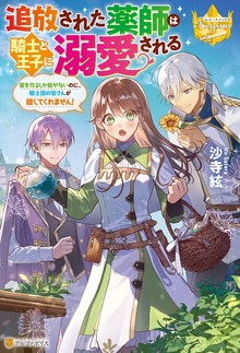 追放された薬師は騎士と王子に溺愛される 薬を作るしか能がないのに、騎士団の皆さんが離してくれません！