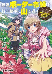 最強ポーター令嬢は好き勝手に山で遊ぶ ～「どこにでもいるつまらない女」と言われたので、誰も辿り着けない場所に行く面白い女になってみた～（MFブックス）