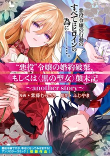 “悪役”令嬢の婚約破棄、もしくは＜黒の聖女＞顛末記～another story～