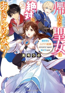 帰れない聖女は絶対にあきらめない！ 異世界でムリヤリ結婚させられそうなので逃げ切ります【電子特典付き】