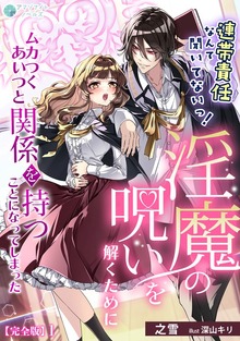 連帯責任なんて聞いてないっ！淫魔の呪いを解くためにムカつくあいつと関係を持つことになってしまった【完全版】（アマゾナイトノベルズ）