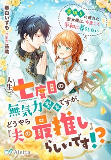 人生七度目の無気力聖女ですが、どうやら『夫の最推し』らしいです！？～裏切りに疲れた聖女様は、今度こそ平和に暮らしたい～