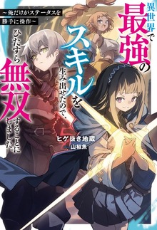 異世界で最強のスキルを生み出せたので、ひたすら無双することにしました。 ～俺だけがステータスを勝手に操作～（Mノベルス）