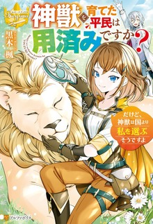 神獣を育てた平民は用済みですか？ だけど、神獣は国より私を選ぶそうですよ