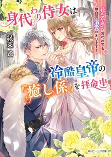 身代わり侍女は冷酷皇帝の『癒し係』を拝命中 『花の乙女』と言われても無自覚溺愛は困ります！【電子特典付き】