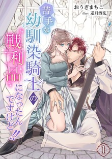 苦手な幼馴染騎士の戦利品になったんですけど!!（アマゾナイトノベルズ）