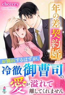 年の差契約婚～お別れするはずが、冷徹御曹司の愛が溢れて離してくれません～
