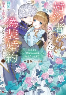 婚約者に忘れられた私、隣国の皇太子殿下と偽装婚約することになりました（Kラノベブックスf）