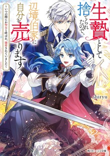 生贄として捨てられたので、辺境伯家に自分を売ります
