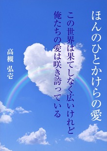 ほんのひとかけらの愛 ～この世界は果てしなく広いけれど俺たちの愛は咲き誇っている～