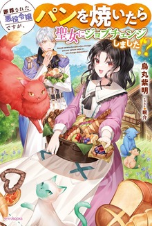 断罪された悪役令嬢ですが、パンを焼いたら聖女にジョブチェンジしました!?（カドカワBOOKS）