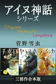 チポロ・ヤイレスーホ・ランぺシカ アイヌ神話シリーズ三部作合本版