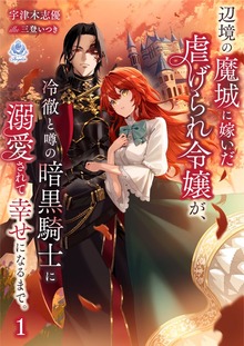 辺境の魔城に嫁いだ虐げられ令嬢が、冷徹と噂の暗黒騎士に溺愛されて幸せになるまで。