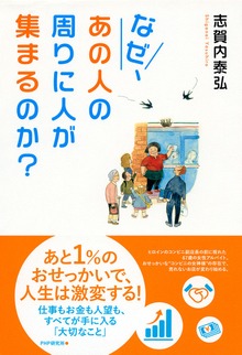 なぜ、あの人の周りに人が集まるのか？ 仕事もお金も人望も、すべてが手に入る「大切なこと」