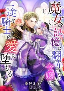 魔女の記憶に翻弄される令嬢は、一途な騎士の愛に堕ちる（アマゾナイトノベルズ）
