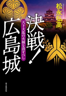 決戦！広島城 天下大乱の火種を消すべし