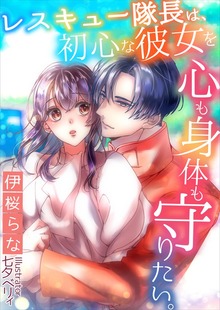 レスキュー隊長は、初心な彼女を心も身体も守りたい。