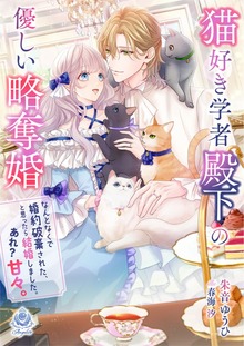 猫好き学者殿下の優しい略奪婚 ～なんとなくで婚約破棄された、と思ったら結婚しました。あれ？ 甘々。