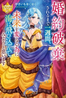 婚約破棄されるまで一週間、未来を変える為に海に飛び込んでみようと思います（レジーナブックス）