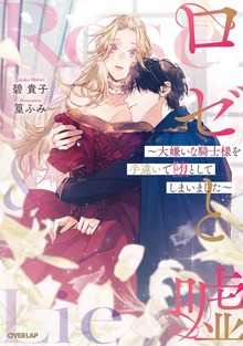 ロゼと嘘 ～大嫌いな騎士様を手違いで堕としてしまいました～ 【電子書籍限定書き下ろしSS付き】