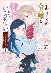 あきらめ令嬢は恋心なんていらない。～裏切られたはずなのに、婚約者からの溺愛が止まりません！～ （１）