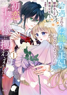冷遇されるお飾り王妃になるはずでしたが、初恋の王子様に攫われました！