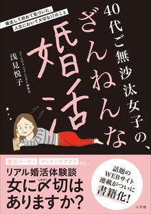 ４０代ご無沙汰女子の、ざんねんな婚活 ～婚活して初めて気づいた、人生において大切な１７のこと～