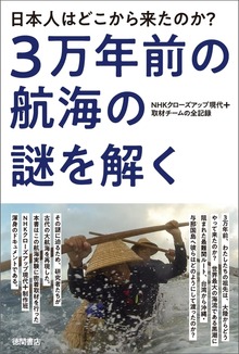 日本人はどこから来たのか？ 3万年前の航海の謎を解く NHKクローズアップ現代+取材チームの全記録