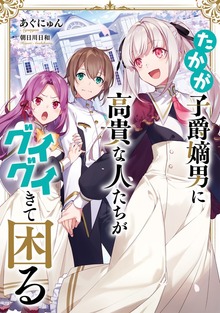 たかが子爵嫡男に高貴な人たちがグイグイきて困る【電子書籍限定書き下ろしSS付き】