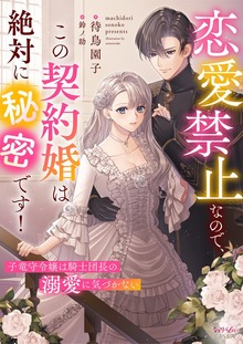 恋愛禁止なので、この契約婚は絶対に秘密です！ 子竜守令嬢は騎士団長の溺愛に気づかない