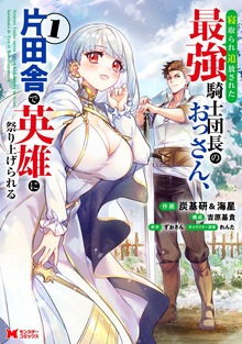 寝取られ追放された最強騎士団長のおっさん、片田舎で英雄に祭り上げられる（コミック） ： 1