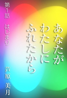 あなたがわたしにふれたから～第１話 はじまり～