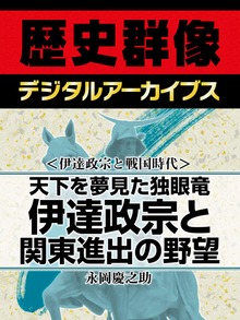 ＜伊達政宗と戦国時代＞天下を夢見た独眼竜 伊達政宗と関東進出の野望
