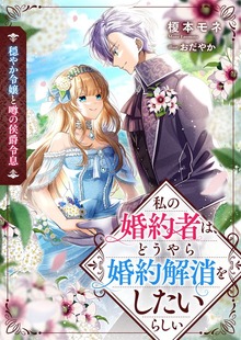 穏やか令嬢と噂の侯爵令息 私の婚約者は、どうやら婚約解消をしたいらしい