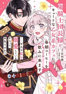 鬼騎士団長様がキュートな乙女系カフェに毎朝コーヒーを飲みに来ます。……平凡な私を溺愛しているからって、本気ですか？（コミック）