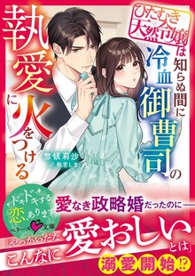 ひたむき天然令嬢は知らぬ間に冷血御曹司の執愛に火をつける【SS付き】