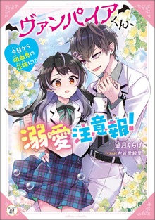 ヴァンパイアくん、溺愛注意報！ 今日から吸血鬼の花嫁に!?